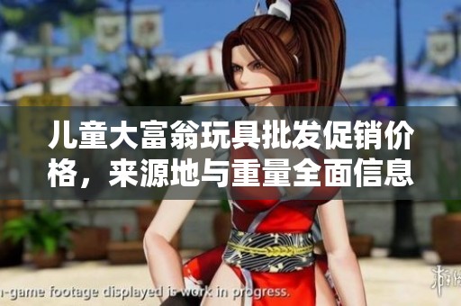 儿童大富翁玩具批发促销价格，来源地与重量全面信息揭秘