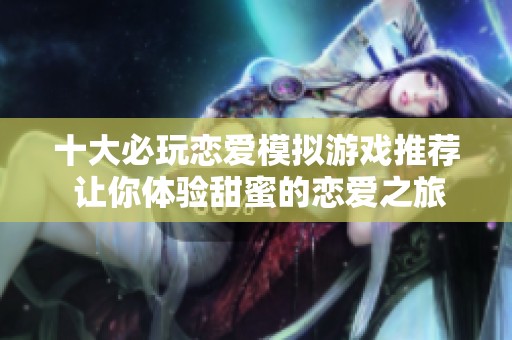 十大必玩恋爱模拟游戏推荐 让你体验甜蜜的恋爱之旅