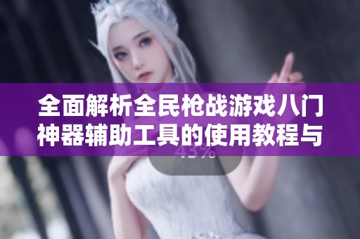 全面解析全民枪战游戏八门神器辅助工具的使用教程与技巧