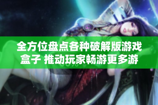 全方位盘点各种破解版游戏盒子 推动玩家畅游更多游戏乐趣