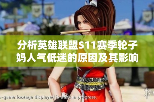 分析英雄联盟S11赛季轮子妈人气低迷的原因及其影响因素