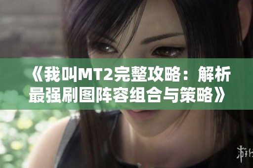 《我叫MT2完整攻略：解析最强刷图阵容组合与策略》