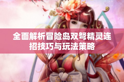 全面解析冒险岛双弩精灵连招技巧与玩法策略