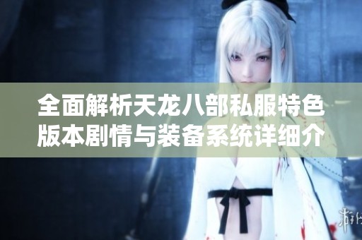 全面解析天龙八部私服特色版本剧情与装备系统详细介绍