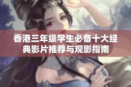香港三年级学生必备十大经典影片推荐与观影指南