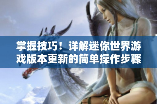 掌握技巧！详解迷你世界游戏版本更新的简单操作步骤