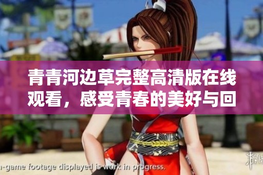 青青河边草完整高清版在线观看，感受青春的美好与回忆