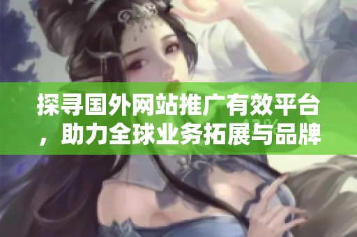 探寻国外网站推广有效平台，助力全球业务拓展与品牌提升