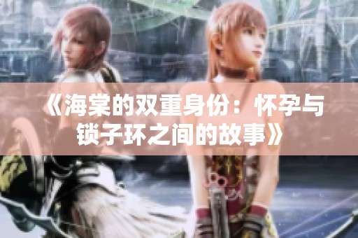 《海棠的双重身份：怀孕与锁子环之间的故事》