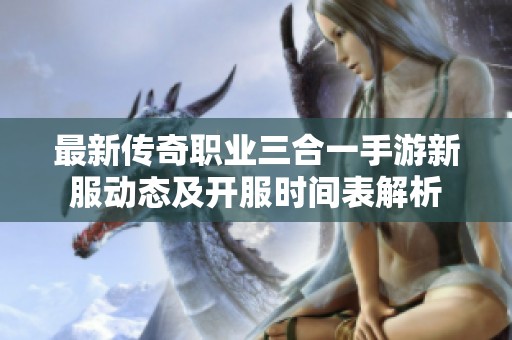 最新传奇职业三合一手游新服动态及开服时间表解析