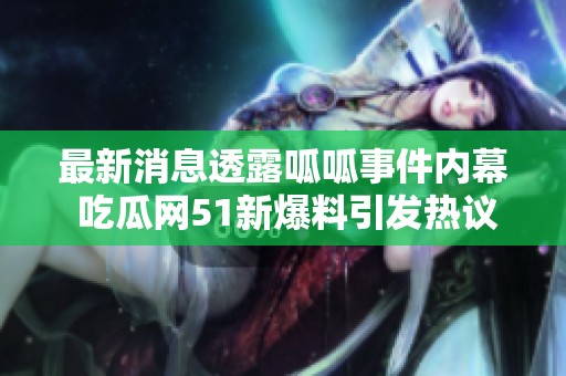 最新消息透露呱呱事件内幕 吃瓜网51新爆料引发热议