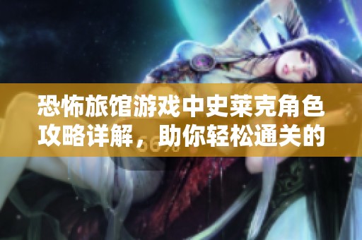 恐怖旅馆游戏中史莱克角色攻略详解，助你轻松通关的秘诀分享