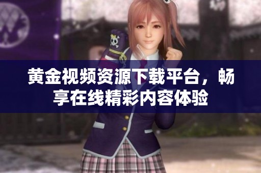 黄金视频资源下载平台，畅享在线精彩内容体验