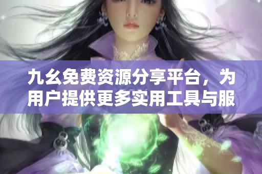 九幺免费资源分享平台，为用户提供更多实用工具与服务