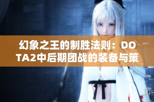 幻象之王的制胜法则：DOTA2中后期团战的装备与策略分析