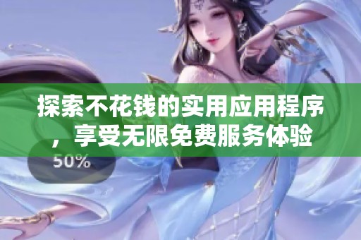 探索不花钱的实用应用程序，享受无限免费服务体验