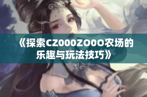 《探索CZ000ZO0O农场的乐趣与玩法技巧》