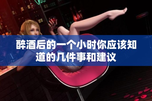 醉酒后的一个小时你应该知道的几件事和建议