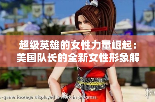 超级英雄的女性力量崛起：美国队长的全新女性形象解读