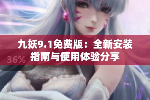 九妖9.1免费版：全新安装指南与使用体验分享
