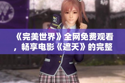 《完美世界》全网免费观看，畅享电影《遮天》的完整精彩内容