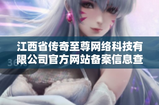 江西省传奇至尊网络科技有限公司官方网站备案信息查询指南与介绍