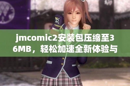 jmcomic2安装包压缩至36MB，轻松加速全新体验与分享