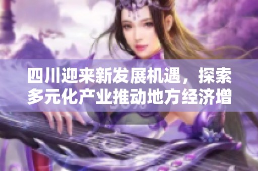 四川迎来新发展机遇，探索多元化产业推动地方经济增长