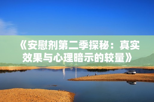 《安慰剂第二季探秘：真实效果与心理暗示的较量》