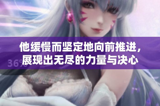 他缓慢而坚定地向前推进，展现出无尽的力量与决心