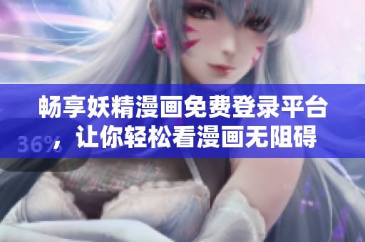 畅享妖精漫画免费登录平台，让你轻松看漫画无阻碍