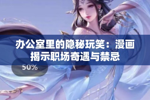 办公室里的隐秘玩笑：漫画揭示职场奇遇与禁忌