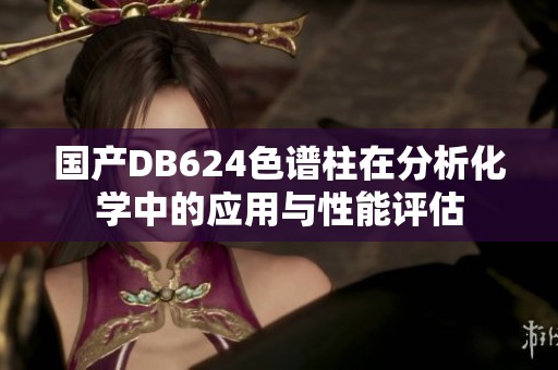 国产DB624色谱柱在分析化学中的应用与性能评估