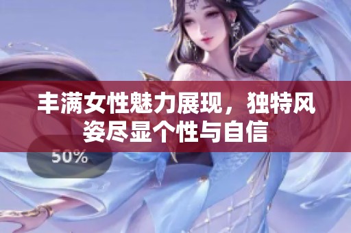 丰满女性魅力展现，独特风姿尽显个性与自信