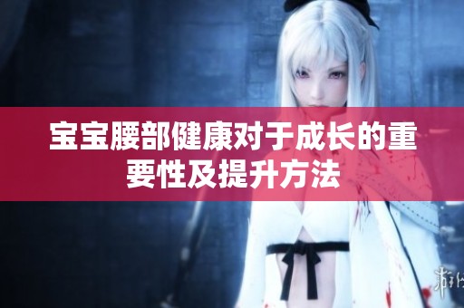 宝宝腰部健康对于成长的重要性及提升方法