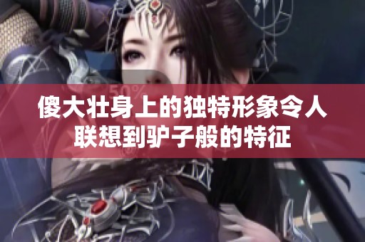 傻大壮身上的独特形象令人联想到驴子般的特征