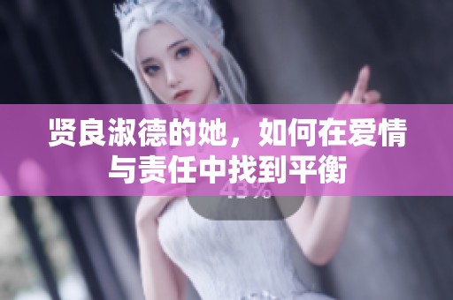 贤良淑德的她，如何在爱情与责任中找到平衡