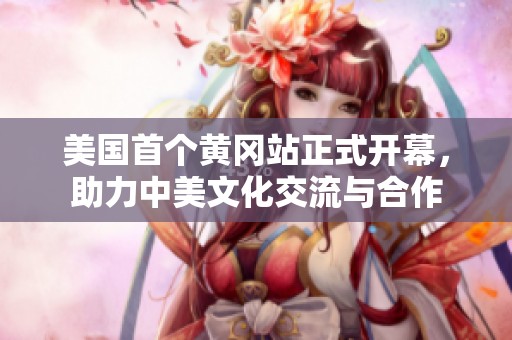 美国首个黄冈站正式开幕，助力中美文化交流与合作