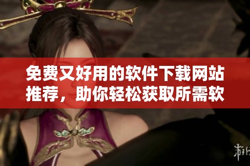 免费又好用的软件下载网站推荐，助你轻松获取所需软件