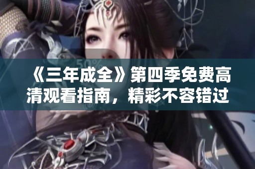 《三年成全》第四季免费高清观看指南，精彩不容错过