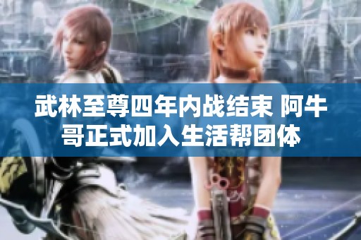武林至尊四年内战结束 阿牛哥正式加入生活帮团体