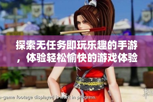 探索无任务即玩乐趣的手游，体验轻松愉快的游戏体验