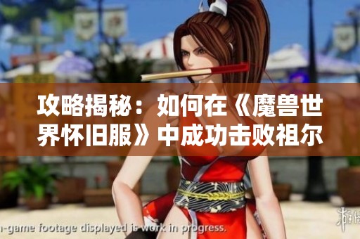 攻略揭秘：如何在《魔兽世界怀旧服》中成功击败祖尔格拉布的哈卡Boss