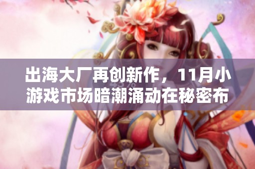 出海大厂再创新作，11月小游戏市场暗潮涌动在秘密布局