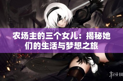 农场主的三个女儿：揭秘她们的生活与梦想之旅