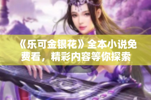 《乐可金银花》全本小说免费看，精彩内容等你探索