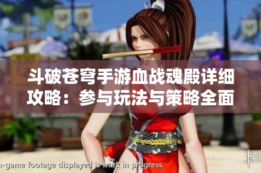 斗破苍穹手游血战魂殿详细攻略：参与玩法与策略全面解析