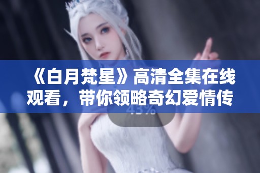 《白月梵星》高清全集在线观看，带你领略奇幻爱情传奇故事
