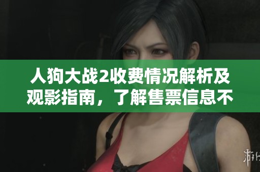 人狗大战2收费情况解析及观影指南，了解售票信息不容错过
