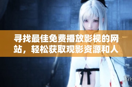 寻找最佳免费播放影视的网站，轻松获取观影资源和人数分享